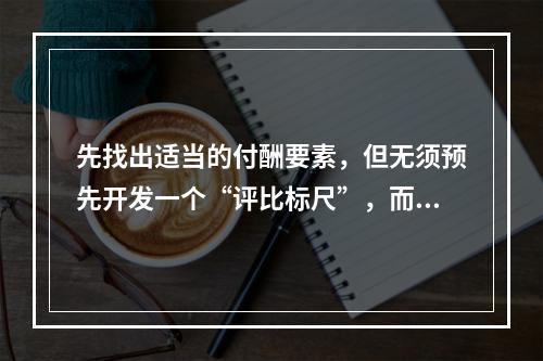 先找出适当的付酬要素，但无须预先开发一个“评比标尺”，而是