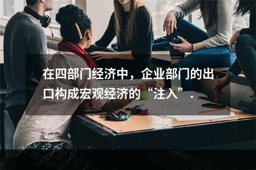 在四部门经济中，企业部门的出口构成宏观经济的“注入”.