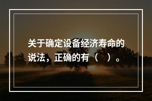 关于确定设备经济寿命的说法，正确的有（　）。