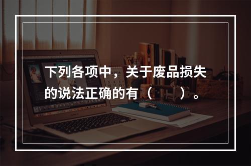 下列各项中，关于废品损失的说法正确的有（　　）。