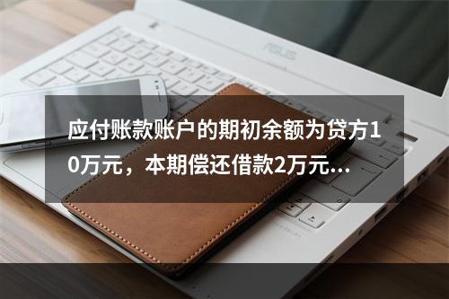 应付账款账户的期初余额为贷方10万元，本期偿还借款2万元，该