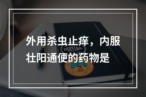 外用杀虫止痒，内服壮阳通便的药物是