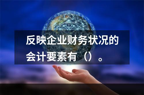 反映企业财务状况的会计要素有（）。