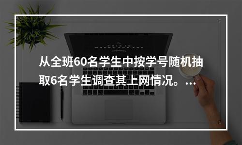 从全班60名学生中按学号随机抽取6名学生调查其上网情况。6名