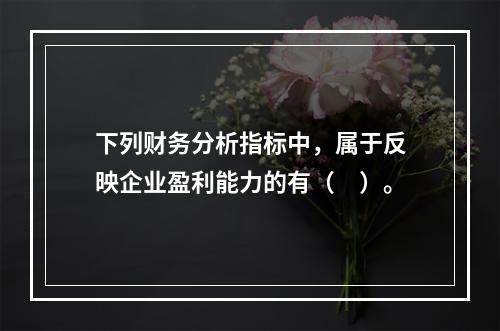 下列财务分析指标中，属于反映企业盈利能力的有（　）。