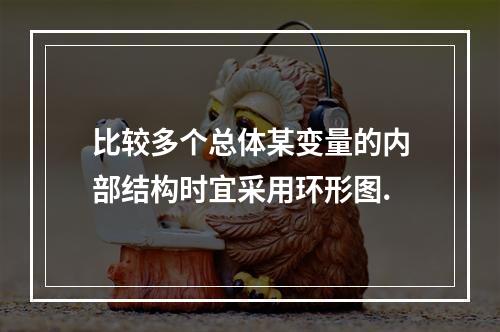 比较多个总体某变量的内部结构时宜采用环形图.