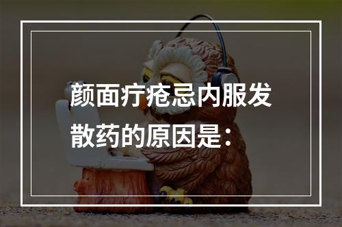 颜面疔疮忌内服发散药的原因是：