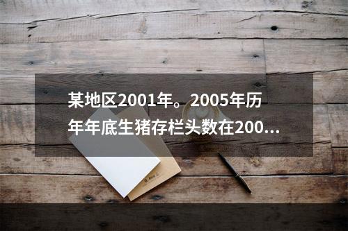 某地区2001年。2005年历年年底生猪存栏头数在2000年