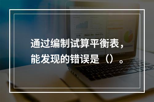 通过编制试算平衡表，能发现的错误是（）。