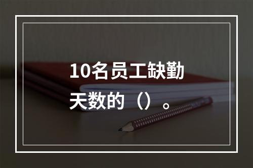 10名员工缺勤天数的（）。