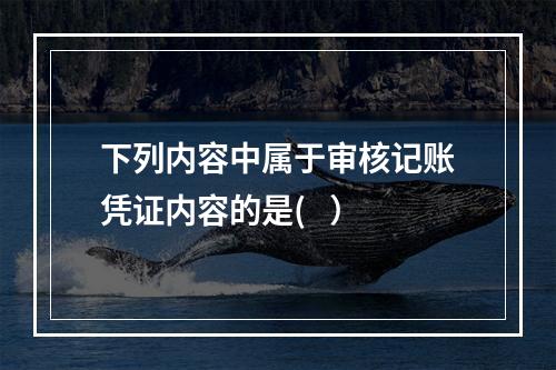 下列内容中属于审核记账凭证内容的是(   ）