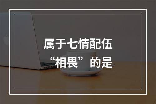 属于七情配伍“相畏”的是