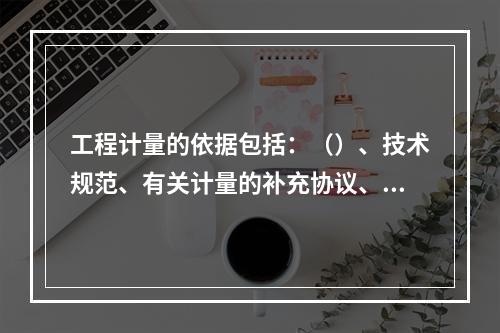 工程计量的依据包括：（）、技术规范、有关计量的补充协议、质量