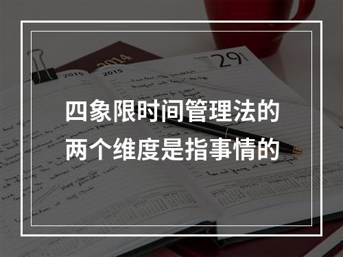 四象限时间管理法的两个维度是指事情的