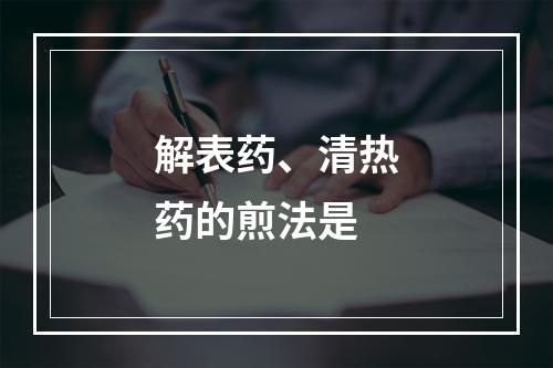 解表药、清热药的煎法是