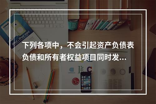 下列各项中，不会引起资产负债表负债和所有者权益项目同时发生变