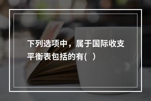 下列选项中，属于国际收支平衡表包括的有(   ）