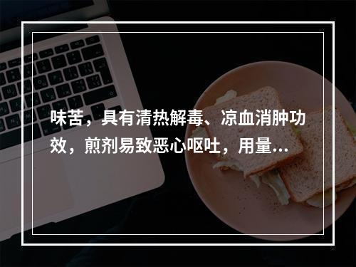 味苦，具有清热解毒、凉血消肿功效，煎剂易致恶心呕吐，用量不宜