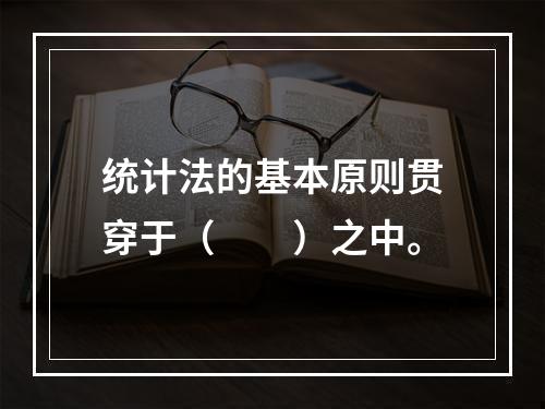 统计法的基本原则贯穿于（　　）之中。