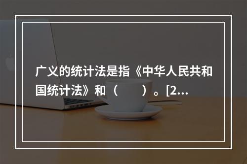 广义的统计法是指《中华人民共和国统计法》和（　　）。[20