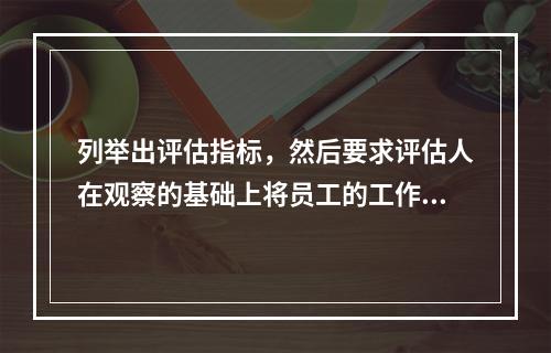 列举出评估指标，然后要求评估人在观察的基础上将员工的工作行