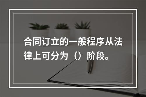 合同订立的一般程序从法律上可分为（）阶段。