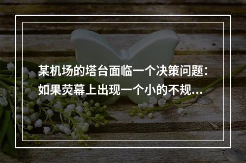 某机场的塔台面临一个决策问题：如果荧幕上出现一个小的不规则点