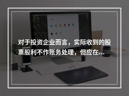 对于投资企业而言，实际收到的股票股利不作账务处理，但应在备查