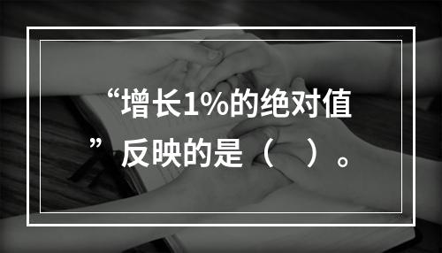 “增长1%的绝对值”反映的是（　）。