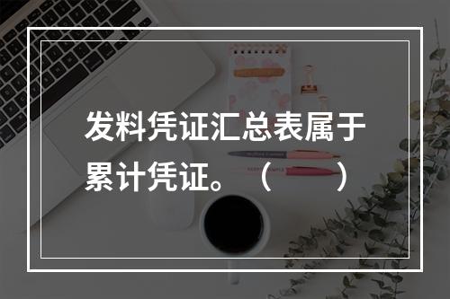 发料凭证汇总表属于累计凭证。（　　）