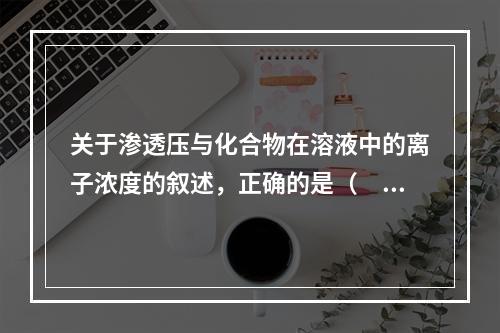 关于渗透压与化合物在溶液中的离子浓度的叙述，正确的是（　　）