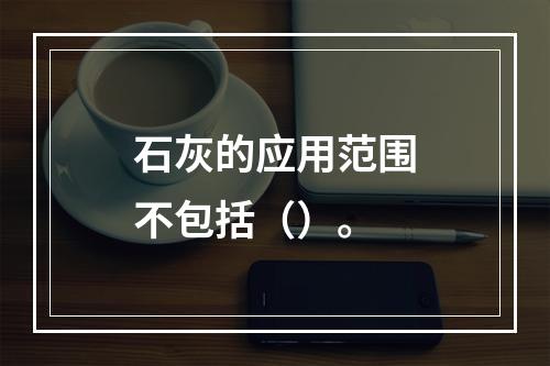 石灰的应用范围不包括（）。