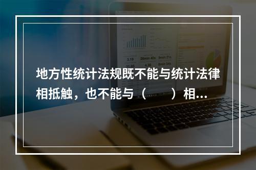 地方性统计法规既不能与统计法律相抵触，也不能与（　　）相抵