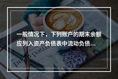 一般情况下，下列账户的期末余额应列入资产负债表中流动负债类的