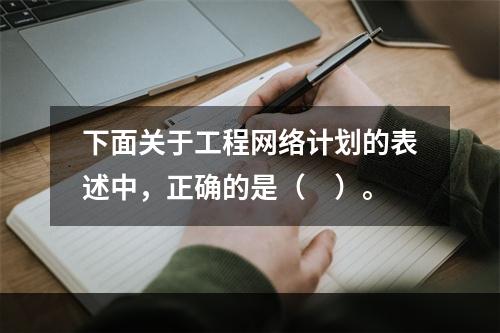 下面关于工程网络计划的表述中，正确的是（　）。