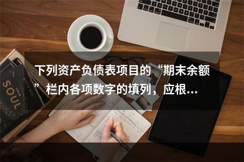 下列资产负债表项目的“期末余额”栏内各项数字的填列，应根据有