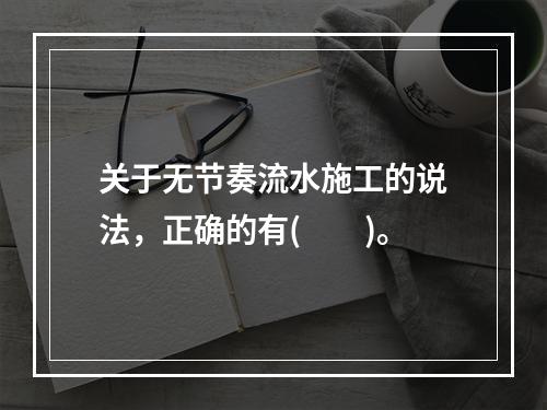 关于无节奏流水施工的说法，正确的有(　　)。