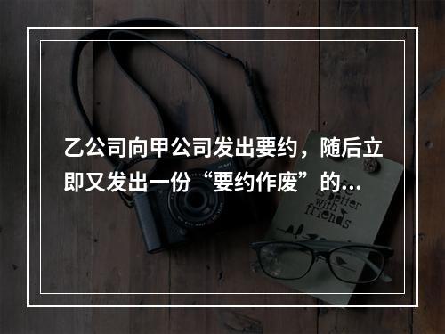 乙公司向甲公司发出要约，随后立即又发出一份“要约作废”的函件