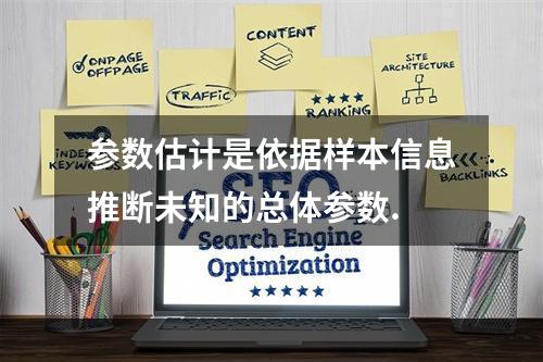 参数估计是依据样本信息推断未知的总体参数.