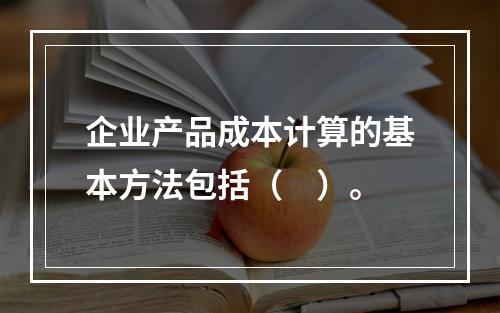 企业产品成本计算的基本方法包括（　）。