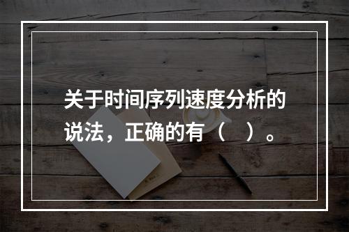 关于时间序列速度分析的说法，正确的有（　）。