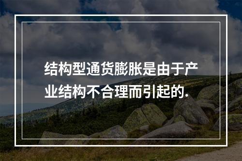 结构型通货膨胀是由于产业结构不合理而引起的.