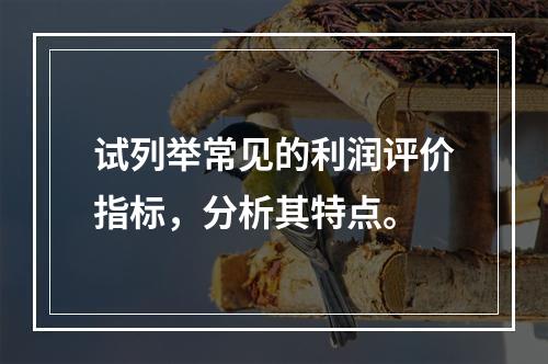 试列举常见的利润评价指标，分析其特点。