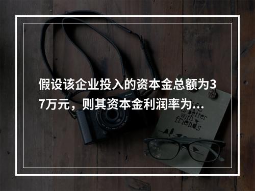 假设该企业投入的资本金总额为37万元，则其资本金利润率为（）