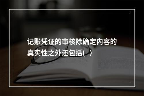 记账凭证的审核除确定内容的真实性之外还包括(   ）