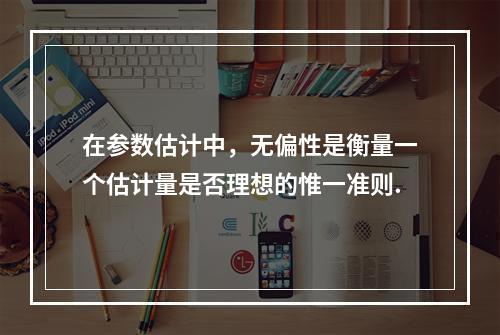 在参数估计中，无偏性是衡量一个估计量是否理想的惟一准则.