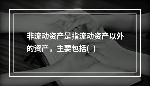 非流动资产是指流动资产以外的资产，主要包括(  )