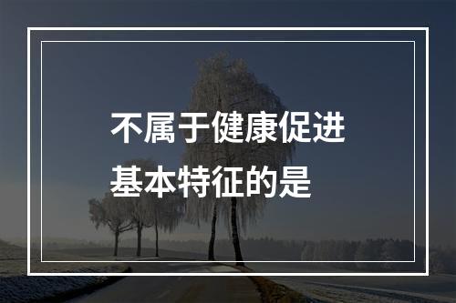 不属于健康促进基本特征的是