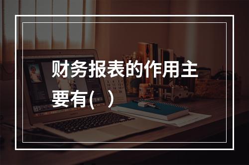 财务报表的作用主要有(   ）