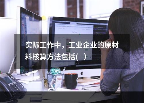 实际工作中，工业企业的原材料核算方法包括(   ）